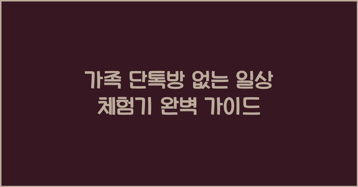 가족 단톡방 없는 일상 체험기 완벽 가이드
