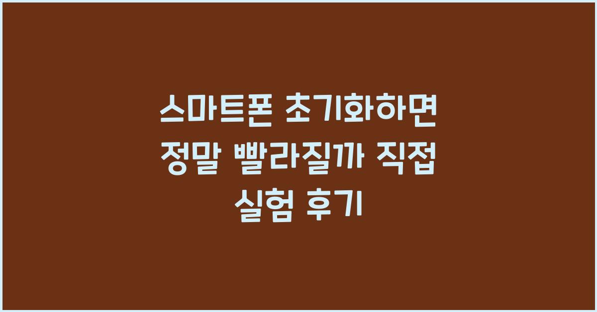 스마트폰 초기화하면 정말 빨라질까? 직접 실험 후기